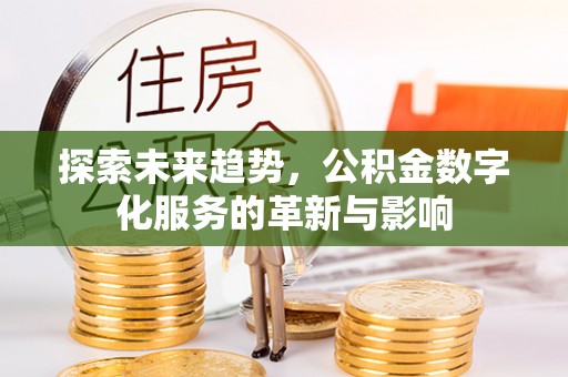 隆阳探索未来趋势，公积金数字化服务的革新与影响