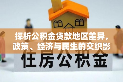 隆阳探析公积金贷款地区差异，政策、经济与民生的交织影响