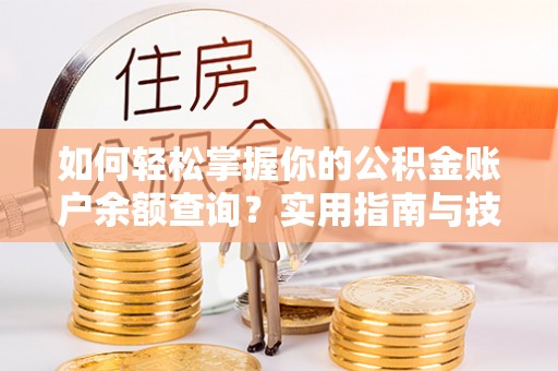 隆阳如何轻松掌握你的公积金账户余额查询？实用指南与技巧