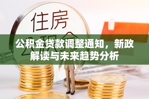 隆阳公积金贷款调整通知，新政解读与未来趋势分析
