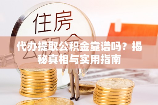 隆阳代办提取公积金靠谱吗？揭秘真相与实用指南