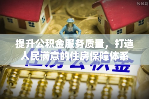 隆阳提升公积金服务质量，打造人民满意的住房保障体系