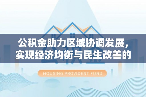 隆阳公积金助力区域协调发展，实现经济均衡与民生改善的新路径
