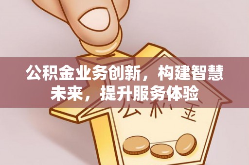 隆阳公积金业务创新，构建智慧未来，提升服务体验