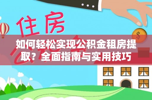 隆阳如何轻松实现公积金租房提取？全面指南与实用技巧