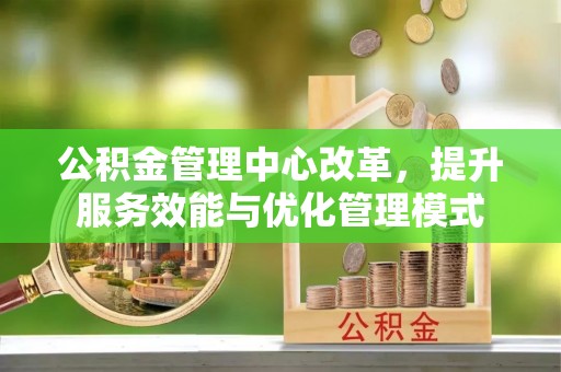 隆阳公积金管理中心改革，提升服务效能与优化管理模式