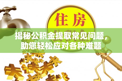 隆阳揭秘公积金提取常见问题，助您轻松应对各种难题