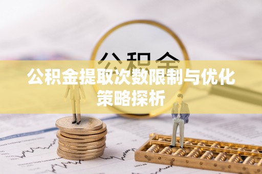 隆阳公积金提取次数限制与优化策略探析