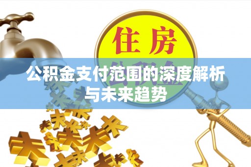 隆阳公积金支付范围的深度解析与未来趋势