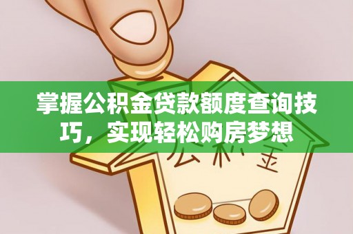 隆阳掌握公积金贷款额度查询技巧，实现轻松购房梦想