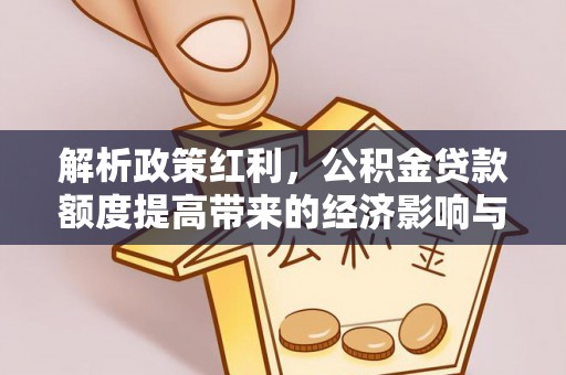 隆阳解析政策红利，公积金贷款额度提高带来的经济影响与生活改变