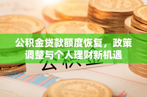 隆阳公积金贷款额度恢复，政策调整与个人理财新机遇