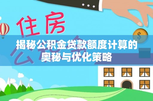 隆阳揭秘公积金贷款额度计算的奥秘与优化策略
