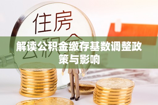 隆阳解读公积金缴存基数调整政策与影响