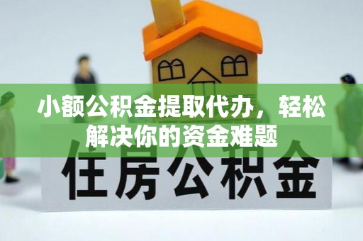 隆阳小额公积金提取代办，轻松解决你的资金难题