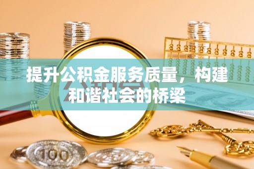 隆阳提升公积金服务质量，构建和谐社会的桥梁