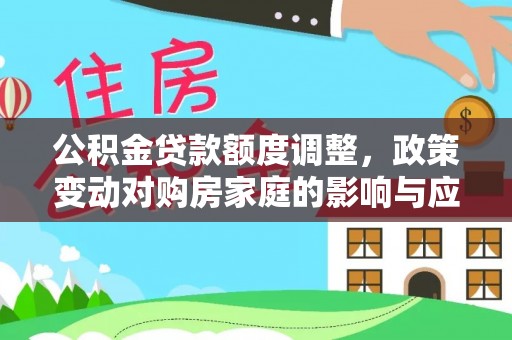 隆阳公积金贷款额度调整，政策变动对购房家庭的影响与应对策略