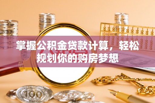 隆阳掌握公积金贷款计算，轻松规划你的购房梦想
