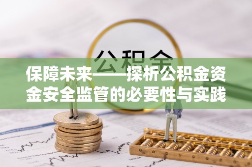 隆阳保障未来——探析公积金资金安全监管的必要性与实践路径