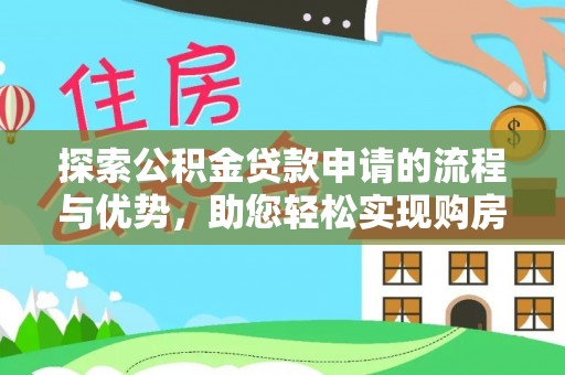 隆阳探索公积金贷款申请的流程与优势，助您轻松实现购房梦想