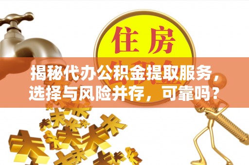 隆阳揭秘代办公积金提取服务，选择与风险并存，可靠吗？