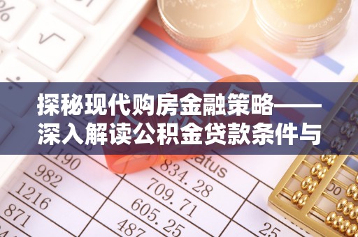 隆阳探秘现代购房金融策略——深入解读公积金贷款条件与优势
