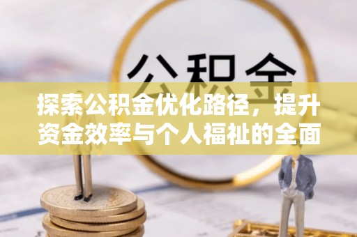 隆阳探索公积金优化路径，提升资金效率与个人福祉的全面解析