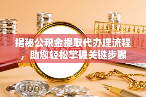 隆阳揭秘公积金提取代办理流程，助您轻松掌握关键步骤