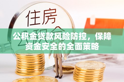 隆阳公积金贷款风险防控，保障资金安全的全面策略