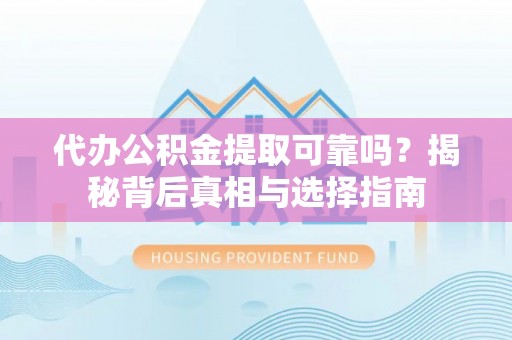 隆阳代办公积金提取可靠吗？揭秘背后真相与选择指南