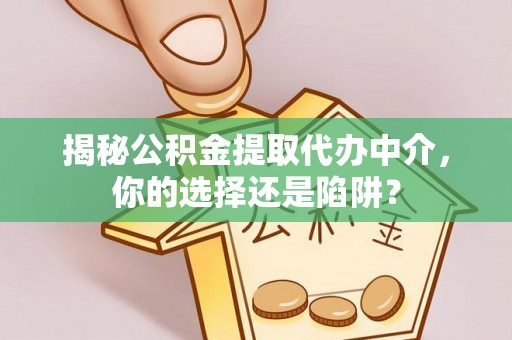 隆阳揭秘公积金提取代办中介，你的选择还是陷阱？