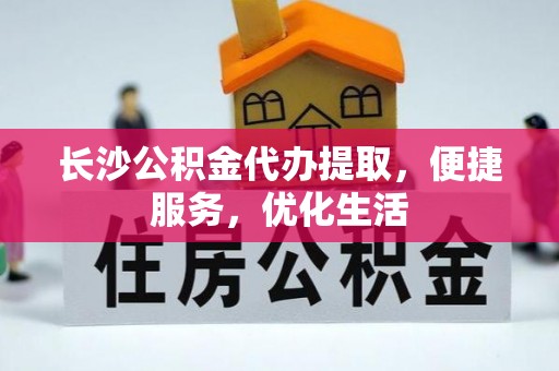隆阳长沙公积金代办提取，便捷服务，优化生活