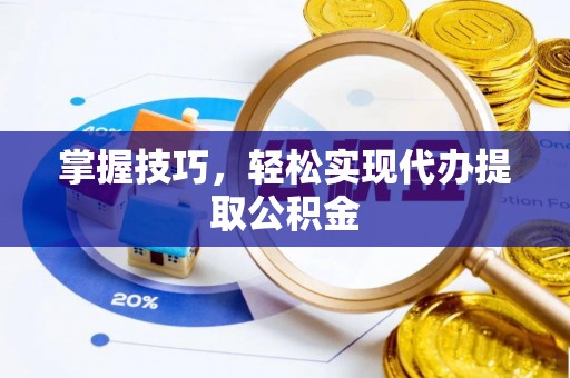 隆阳掌握技巧，轻松实现代办提取公积金