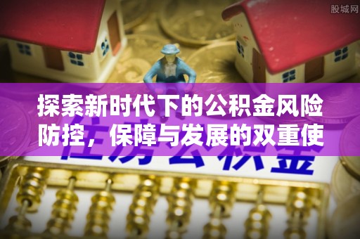 隆阳探索新时代下的公积金风险防控，保障与发展的双重使命