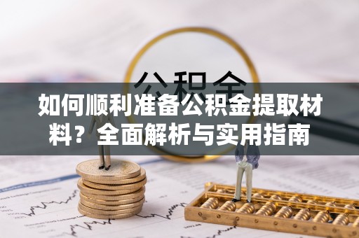 隆阳如何顺利准备公积金提取材料？全面解析与实用指南