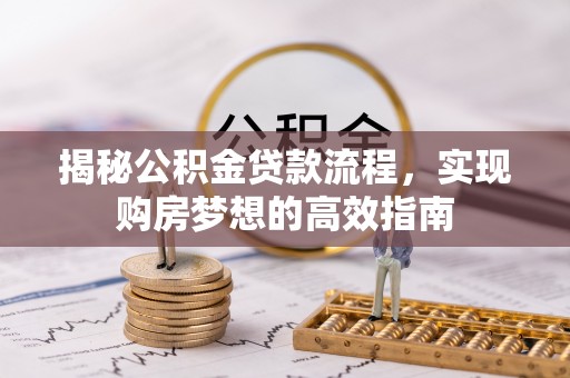 隆阳揭秘公积金贷款流程，实现购房梦想的高效指南