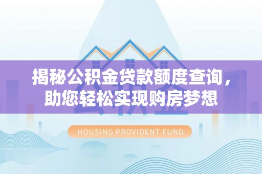 隆阳揭秘公积金贷款额度查询，助您轻松实现购房梦想