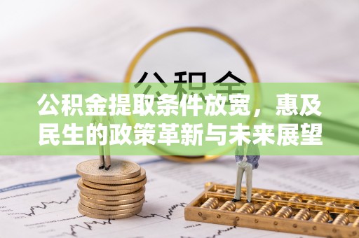 隆阳公积金提取条件放宽，惠及民生的政策革新与未来展望
