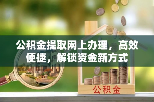 隆阳公积金提取网上办理，高效便捷，解锁资金新方式