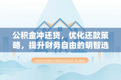 隆阳公积金冲还贷，优化还款策略，提升财务自由的明智选择