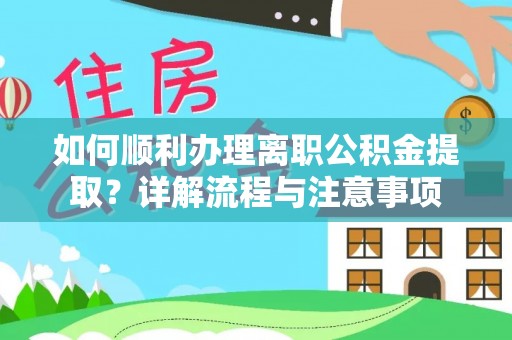 隆阳如何顺利办理离职公积金提取？详解流程与注意事项