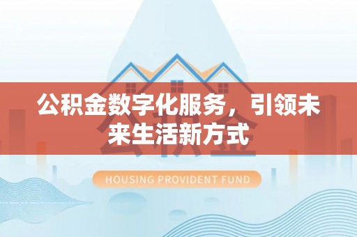 隆阳公积金数字化服务，引领未来生活新方式