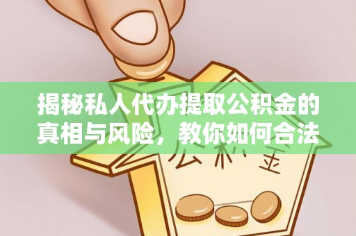 隆阳揭秘私人代办提取公积金的真相与风险，教你如何合法高效操作