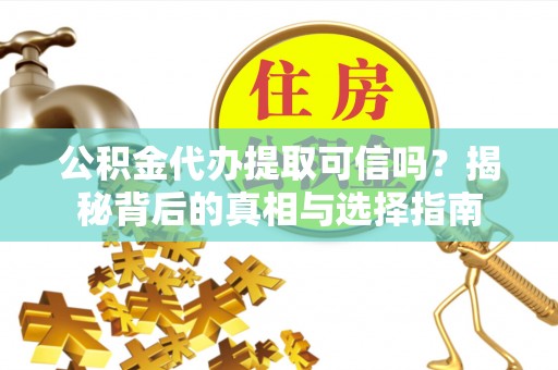隆阳公积金代办提取可信吗？揭秘背后的真相与选择指南