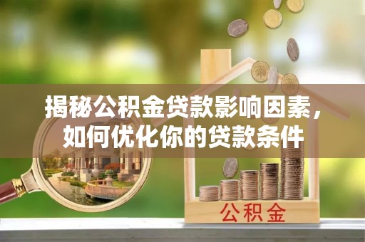 隆阳揭秘公积金贷款影响因素，如何优化你的贷款条件