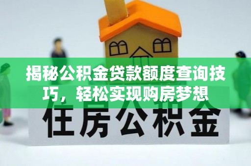 隆阳揭秘公积金贷款额度查询技巧，轻松实现购房梦想