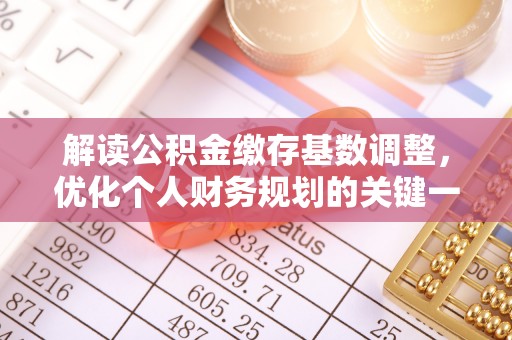 隆阳解读公积金缴存基数调整，优化个人财务规划的关键一步