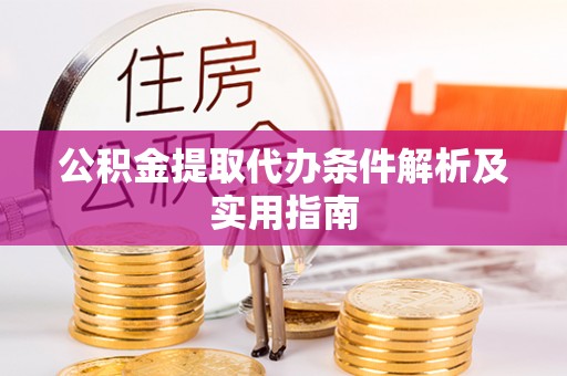 隆阳公积金提取代办条件解析及实用指南