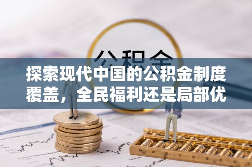 隆阳探索现代中国的公积金制度覆盖，全民福利还是局部优势？