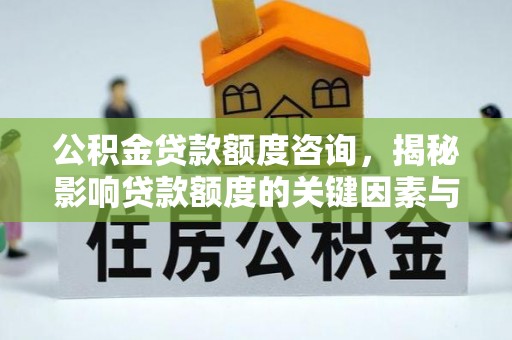 隆阳公积金贷款额度咨询，揭秘影响贷款额度的关键因素与实用攻略
